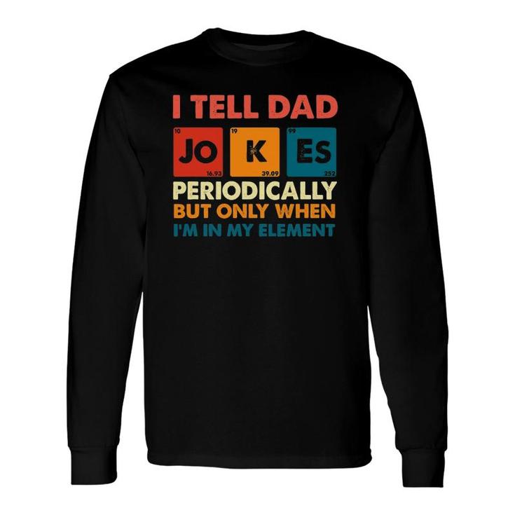 I Tell Dad Jokes Periodically But Only When I'm My Element Long Sleeve T-Shirt T-Shirt