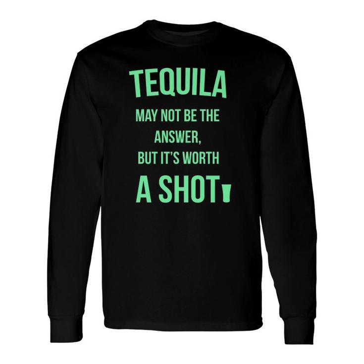 Tequila May Not Be The Answer But It's Worth A Shot Long Sleeve T-Shirt T-Shirt