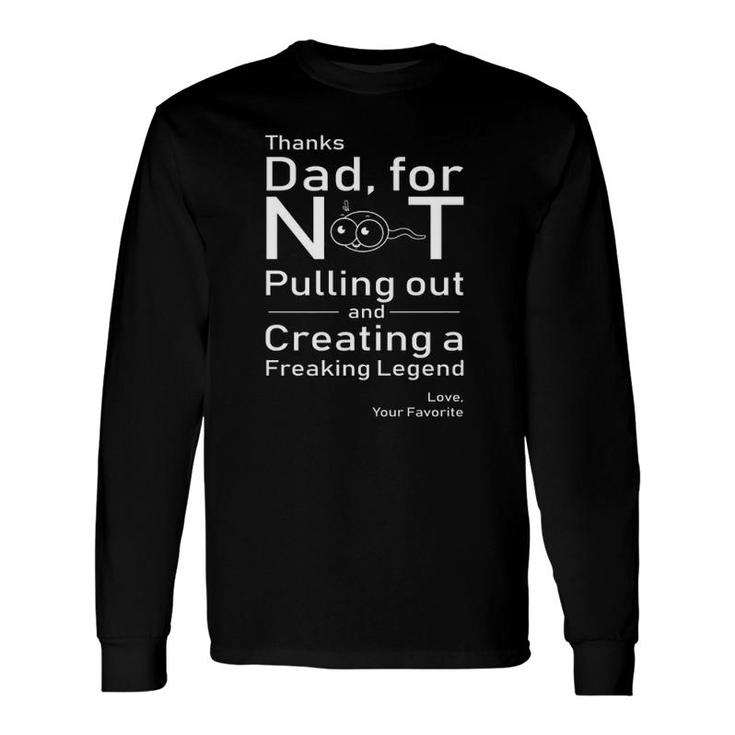Thanks Dad, For Not Pulling Out And Creating A Legend Long Sleeve T-Shirt T-Shirt