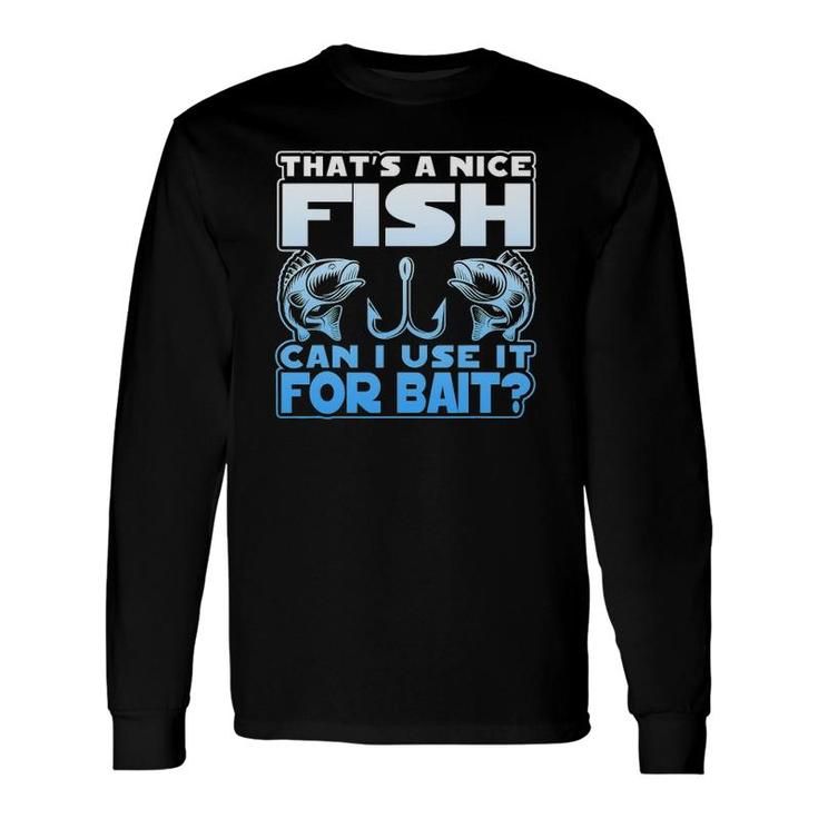 That's A Nice Fish Can I Use It For Bait Long Sleeve T-Shirt T-Shirt