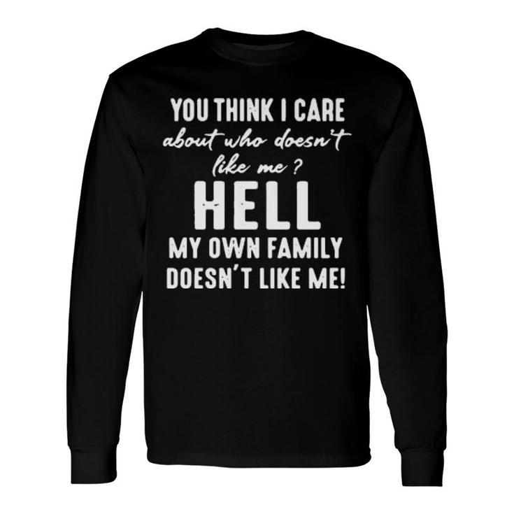 You Think I Care About Who Doesn't Like Me Hell My Own Doesn't Like Me Long Sleeve T-Shirt T-Shirt
