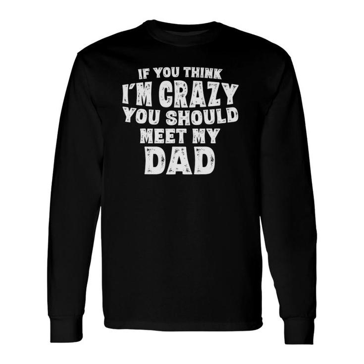 If You Think I'm Crazy You Should Meet My Dad Long Sleeve T-Shirt T-Shirt