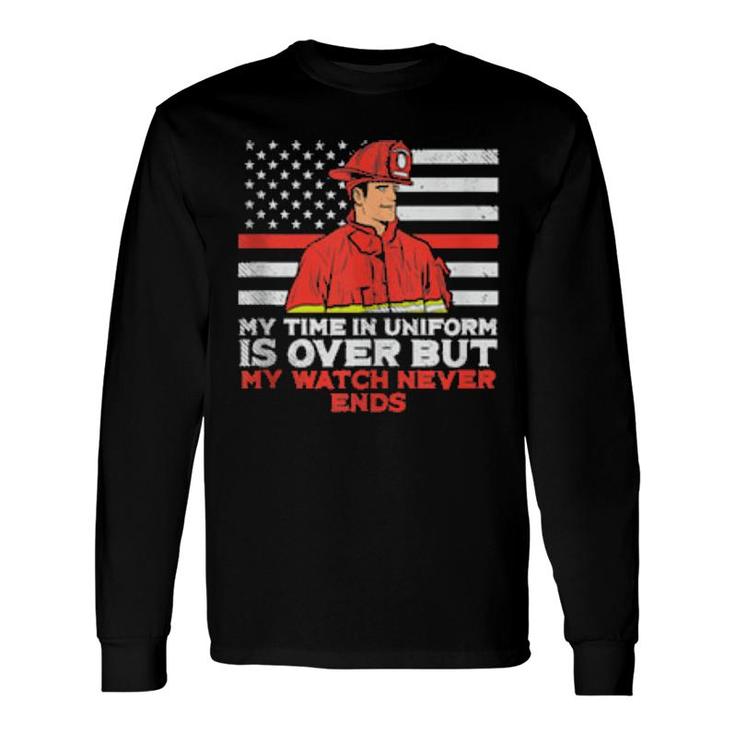 My Time In Uniform Is Over But My Watch Never Ends Fireman Long Sleeve T-Shirt T-Shirt
