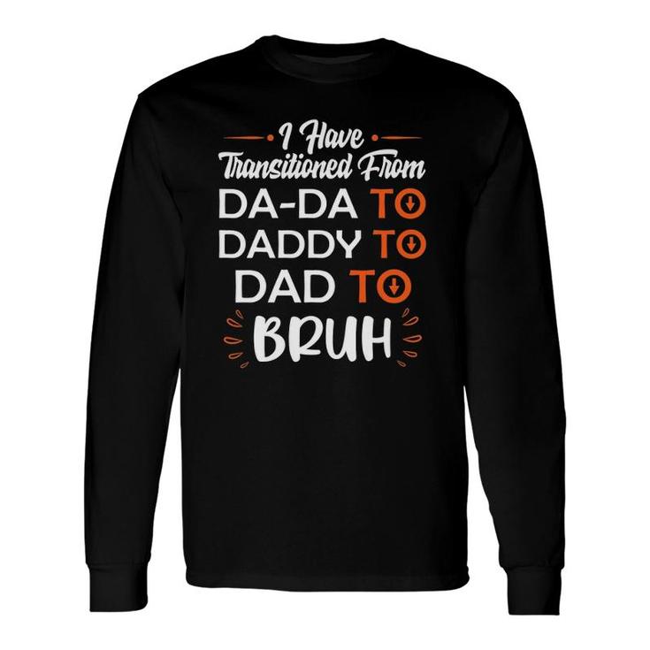 I Have Transitioned From Da-Da To Daddy To Dad To Bruh Long Sleeve T-Shirt T-Shirt