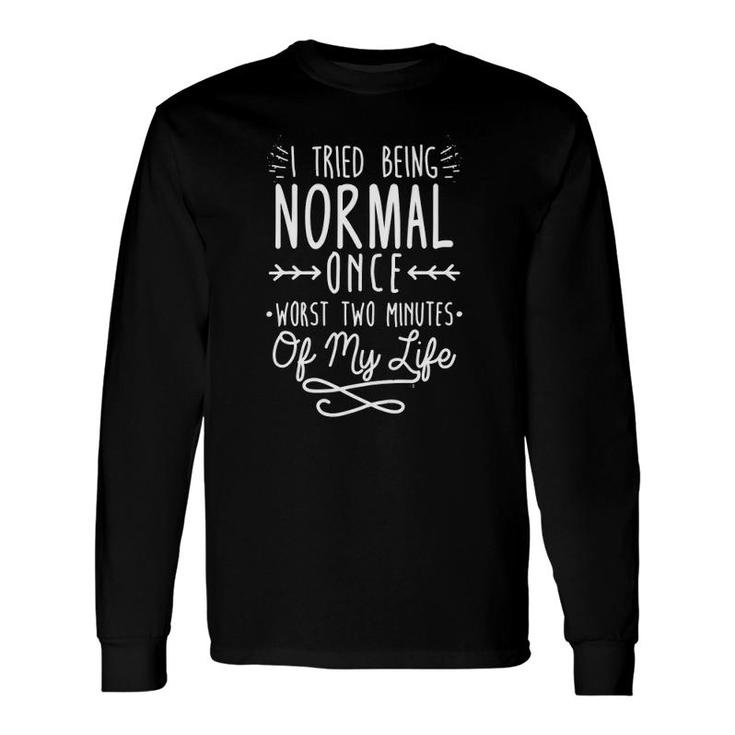 I Tried Being Normal Once Worst Two Minutes Long Sleeve T-Shirt T-Shirt