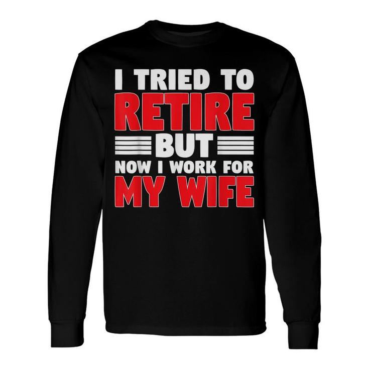 I Tried To Retire But Now I Work For My Wife Graphic Long Sleeve T-Shirt T-Shirt