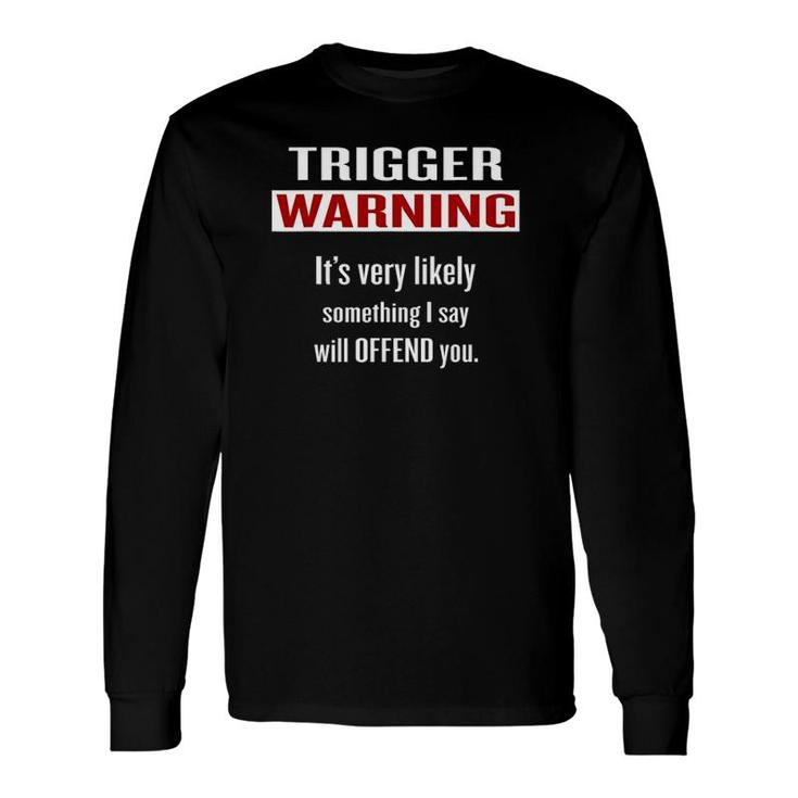 Trigger Warning Something I Say Will Offend You Long Sleeve T-Shirt T-Shirt