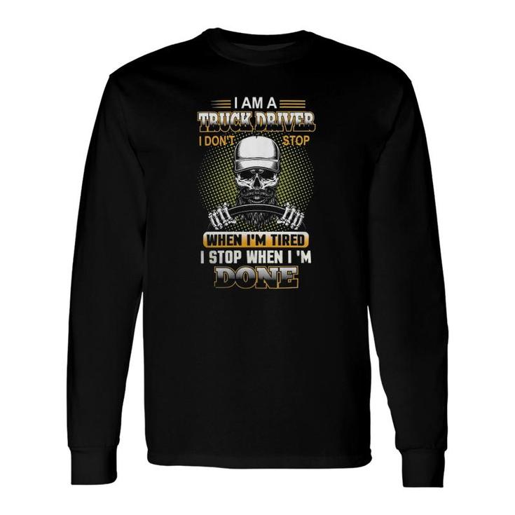 I Am A Truck Driver I Don't Stop When I'm Tired I'm Done Long Sleeve T-Shirt T-Shirt