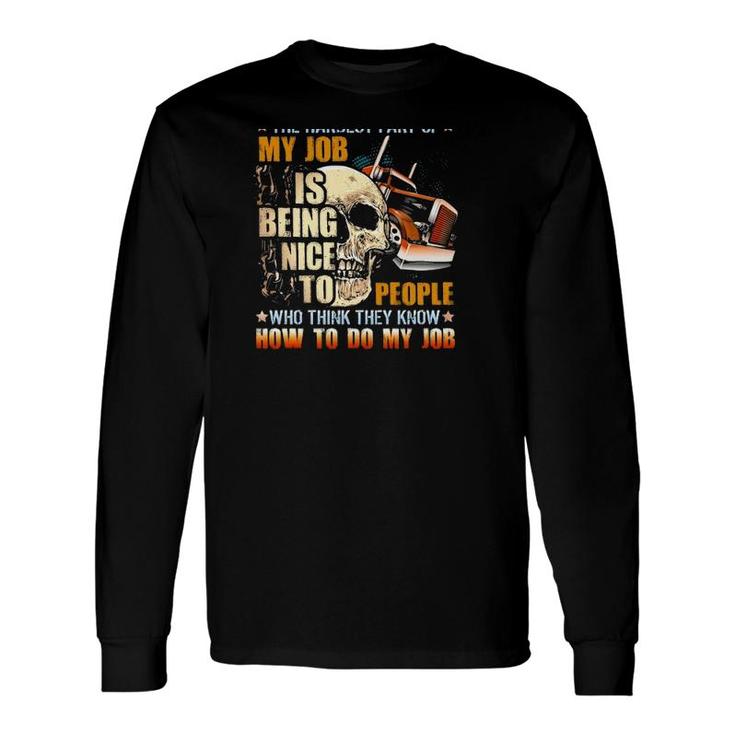 Trucker The Hardest Part Of My Job Is Being Nice To People Who Think They Know Long Sleeve T-Shirt