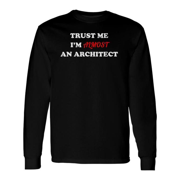 Trust Me I'm Almost An Architect Long Sleeve T-Shirt