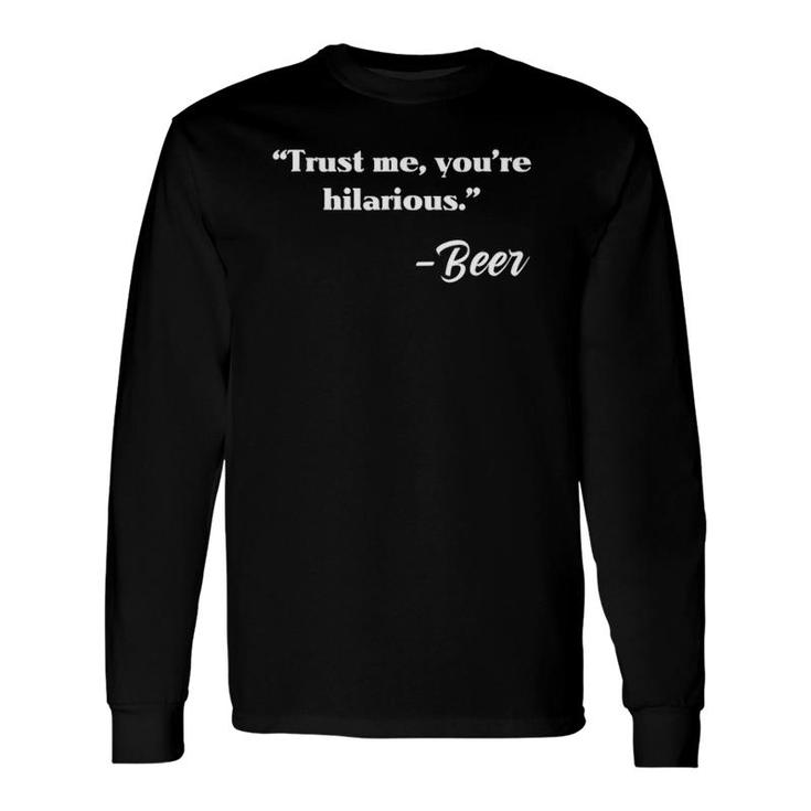 Trust Me You're Hilarious Sincerely Beer Drinking Long Sleeve T-Shirt T-Shirt