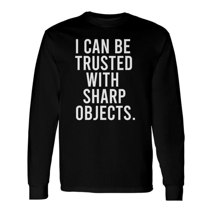 I Can Be Trusted With Sharp Objects Long Sleeve T-Shirt T-Shirt