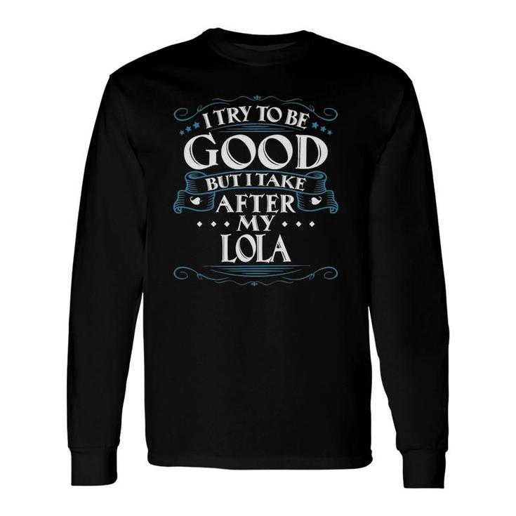 I Try To Be Good But I Take After My Lola Long Sleeve T-Shirt T-Shirt