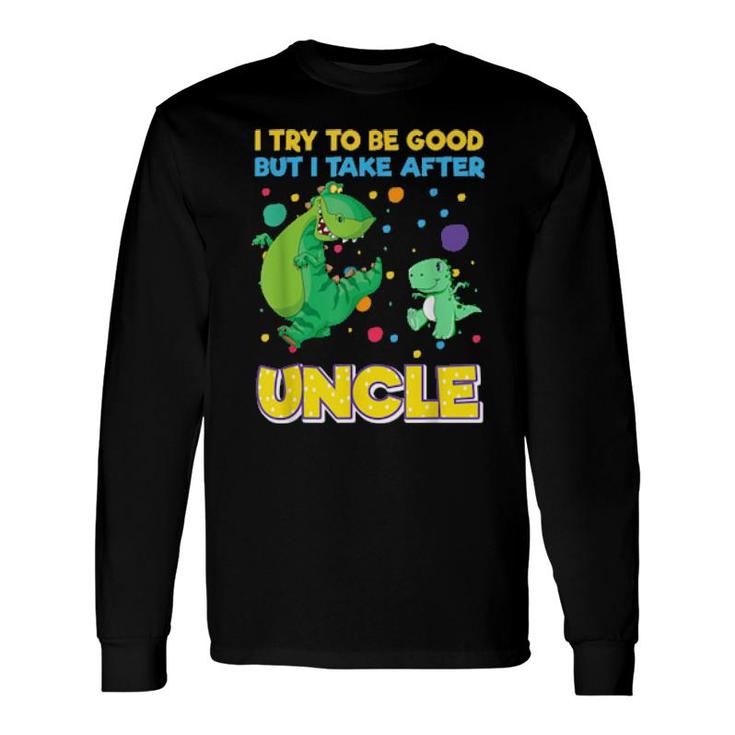 I Try To Be Good But I Take After Uncle Dinosaur Long Sleeve T-Shirt T-Shirt