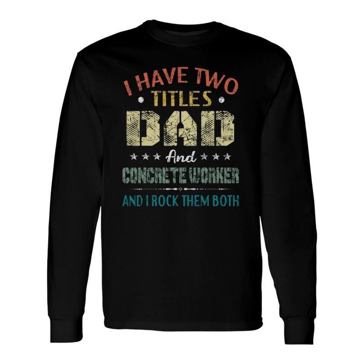 I Have Two Titles Dad And Concrete Worker Father's Day Long Sleeve T-Shirt T-Shirt