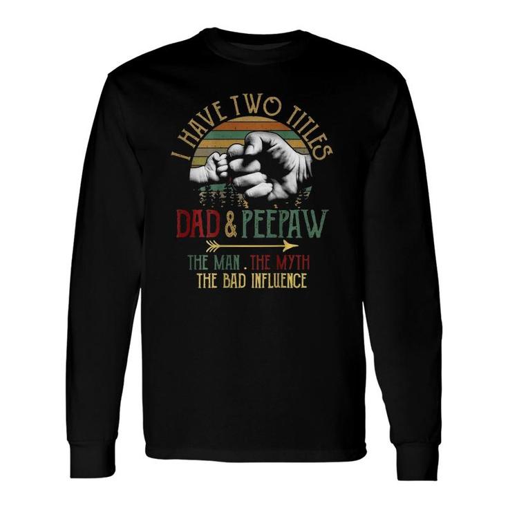 I Have Two Titles Dad And Peepaw The Man Myth Bad Influence Long Sleeve T-Shirt T-Shirt