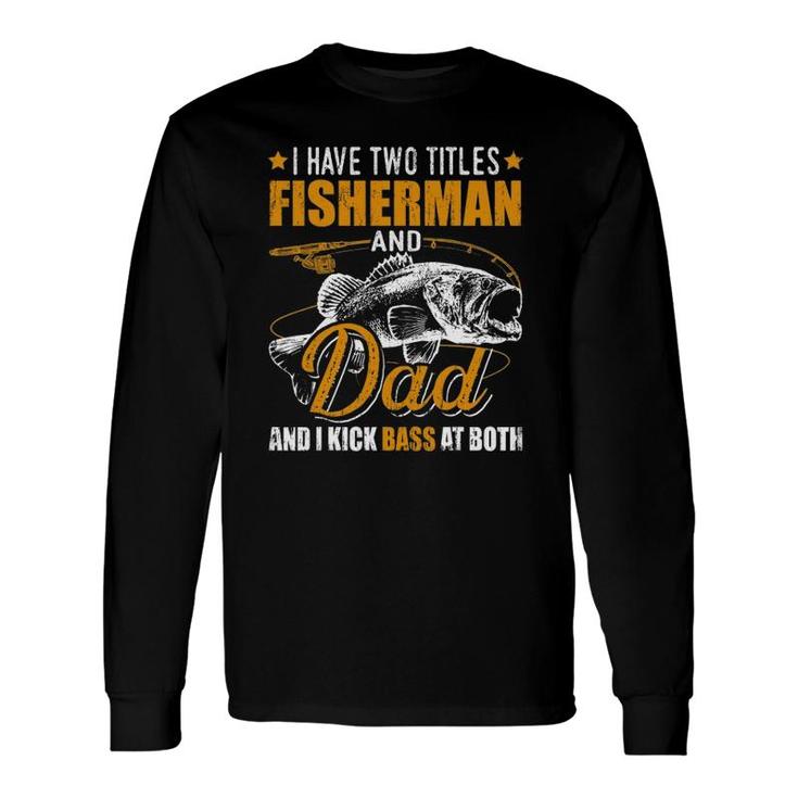 I Have Two Titles Fisherman Dad Bass Fishing Father's Day Long Sleeve T-Shirt T-Shirt