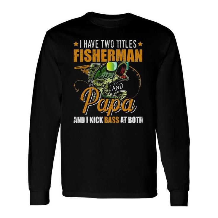 I Have Two Titles Fisherman Papa Bass Fishing Father's Day Long Sleeve T-Shirt T-Shirt