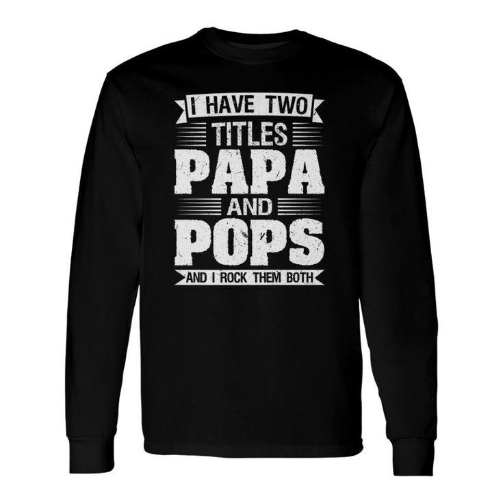 I Have Two Titles Papa And Pops And I Rock Them Both Dad Long Sleeve T-Shirt T-Shirt