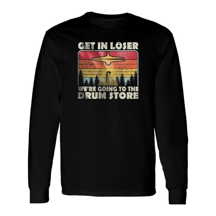 Ufo Get In Loser We're Going To The Drum Store Vintage Retro Long Sleeve T-Shirt T-Shirt