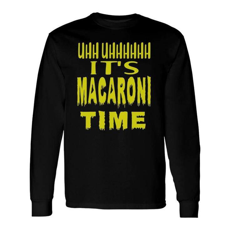Uhh Uhhhhh It's Macaroni Time Long Sleeve T-Shirt T-Shirt