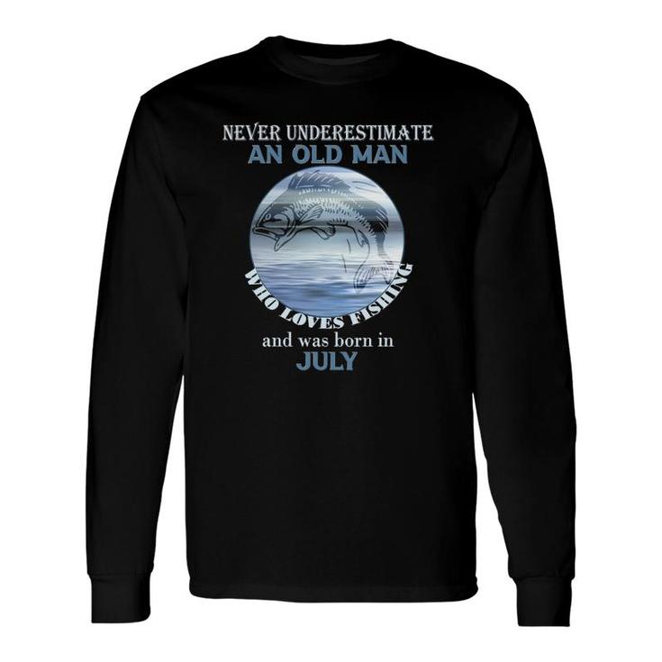 Never Underestimate An Old Man Loves Fishing Born In July Long Sleeve T-Shirt T-Shirt