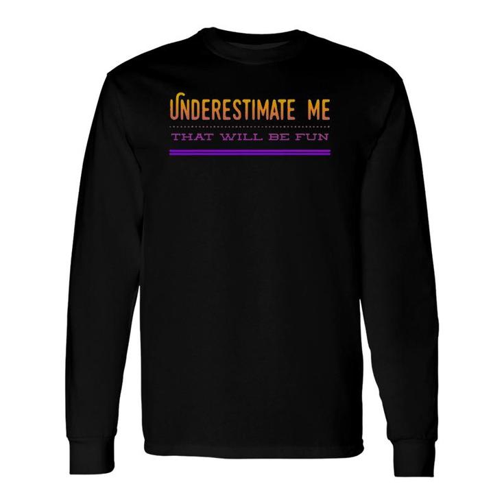 Underestimate Me That Will Be Fun Long Sleeve T-Shirt T-Shirt