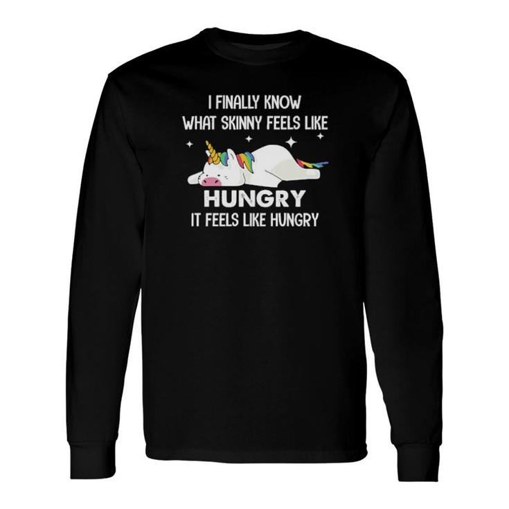 Unicorn I Finally Know What Skinny Feels Like Hungry It Feels Like Hungry Long Sleeve T-Shirt T-Shirt