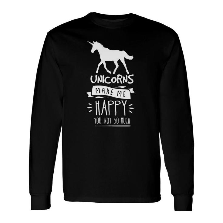 Unicorns Make Me Happy You Not So Much Long Sleeve T-Shirt T-Shirt