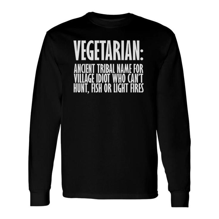 Vegetarian Ancient Tribal Name For Village Idiot Who Can't Hunt Fish Or Light Fires Long Sleeve T-Shirt T-Shirt