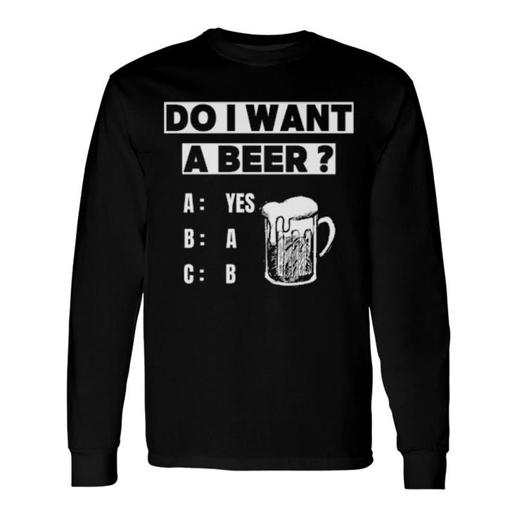 Do I Want A Beer Long Sleeve T-Shirt