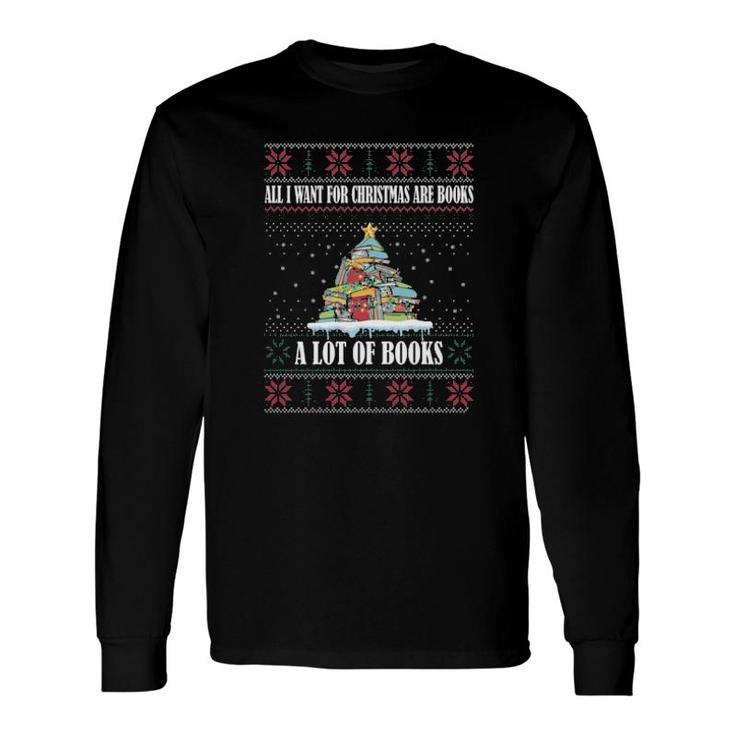 All I Want For Christmas Are Books A Lot Of Books Ugly Long Sleeve T-Shirt