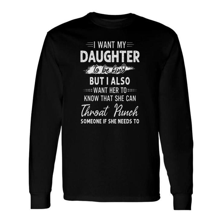I Want My Daughter To Be Kind But I Also Want Her To Know That She Can Throat Punch Long Sleeve T-Shirt T-Shirt