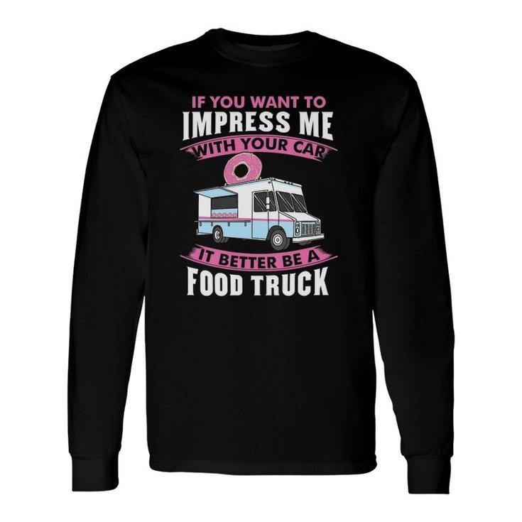 Want To Impress Me With Your Car It Better Be A Food Truck Driver Long Sleeve T-Shirt T-Shirt
