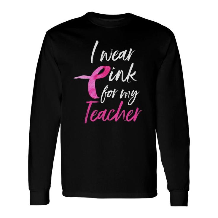 I Wear Pink For My Teacher Breast Cancer Awareness Long Sleeve T-Shirt T-Shirt