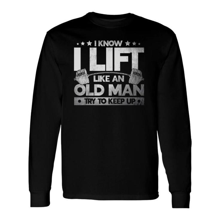 Weight Lifting I Know I Lift Like An Old Man Weightlifters Long Sleeve T-Shirt T-Shirt