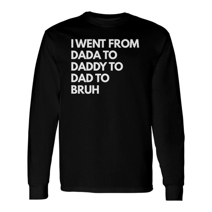 I Went From Dada To Daddy To Dad To Bruh Long Sleeve T-Shirt