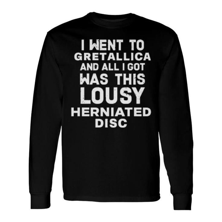 I Went To Gretallica And All I Got Was This Lousy Herniated Disc Long Sleeve T-Shirt