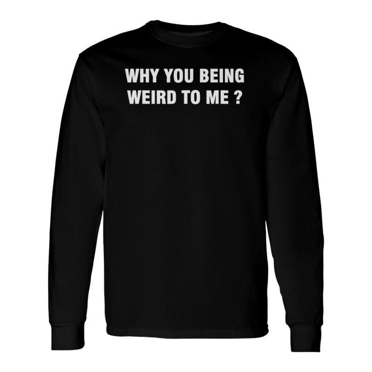 Why You Being Weird To Me Lyrics Long Sleeve T-Shirt