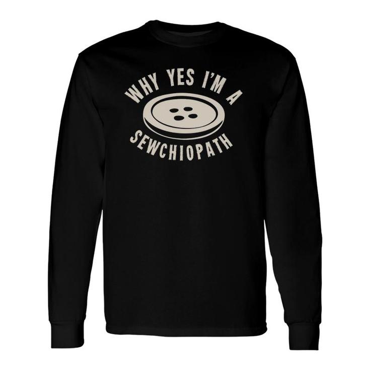 Why Yes I'm A Sewchiopath Long Sleeve T-Shirt T-Shirt