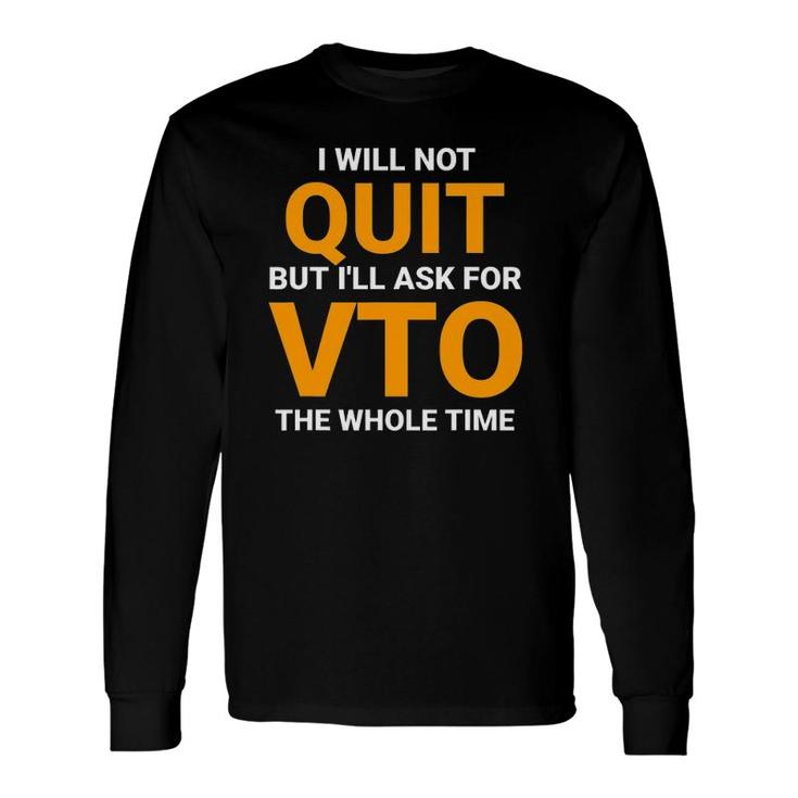 Will Not Quit But I'll Ask For Vto The Whole Time Long Sleeve T-Shirt