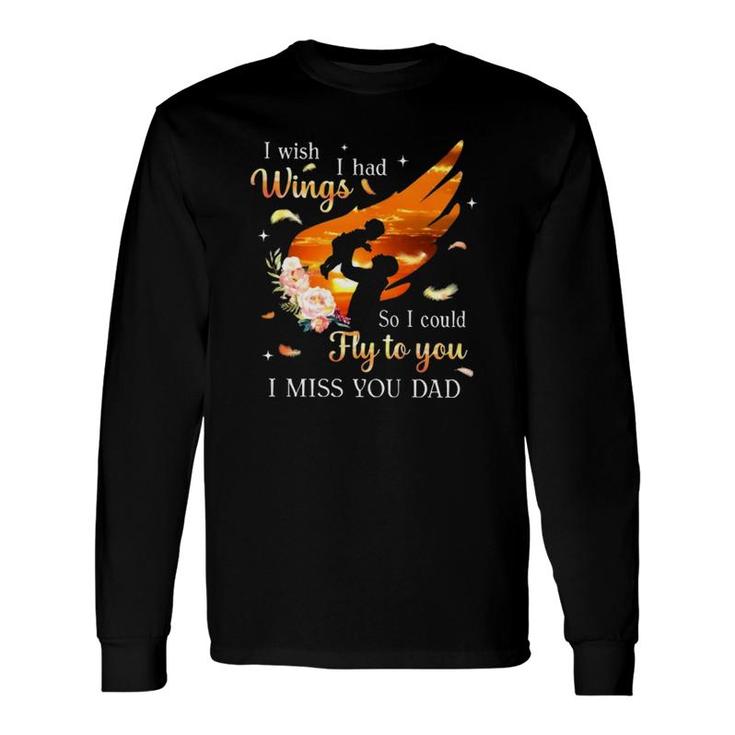 I Wish I Had Wings So I Could Fly To You I Miss You Dad Memorial Long Sleeve T-Shirt T-Shirt