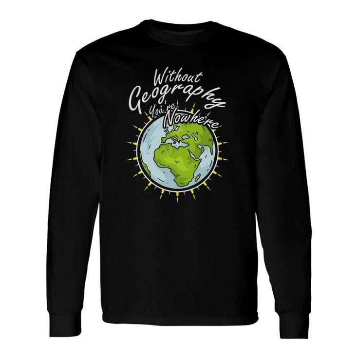 Without Geography You Are Nowhere Long Sleeve T-Shirt T-Shirt