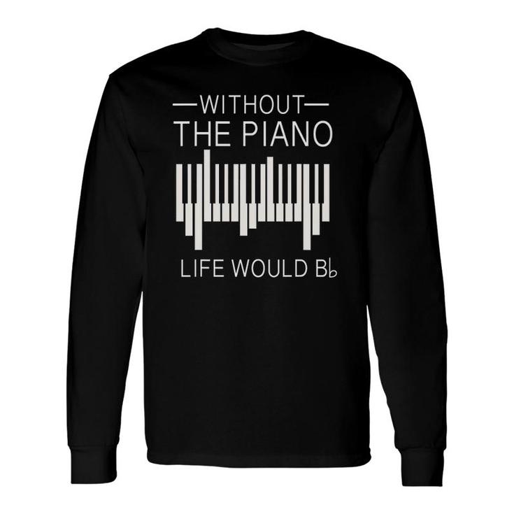 Without The Piano Life Would B Flat For Piano Lover Long Sleeve T-Shirt T-Shirt