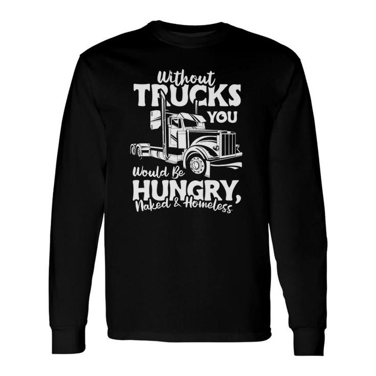 Without Trucks Be Hungry And Homeless Trucker Truck Driver Long Sleeve T-Shirt T-Shirt