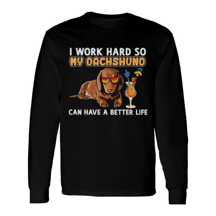 I Work Hard So My Dachshund Can Have A Better Life Long Sleeve T-Shirt