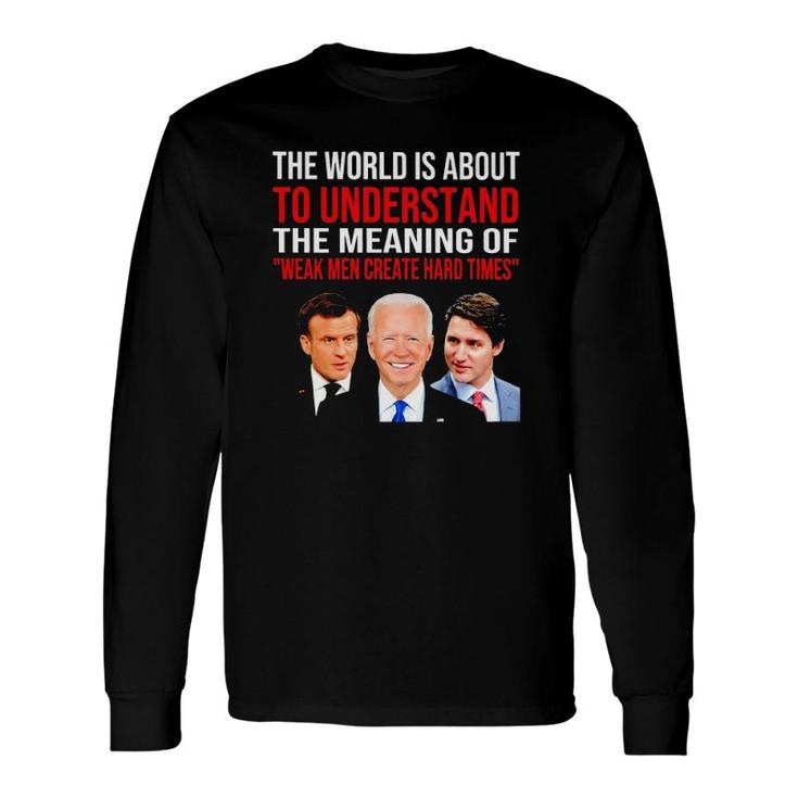 The World Is About To Understand The Meaning Of Weak Create Hard Times Long Sleeve T-Shirt