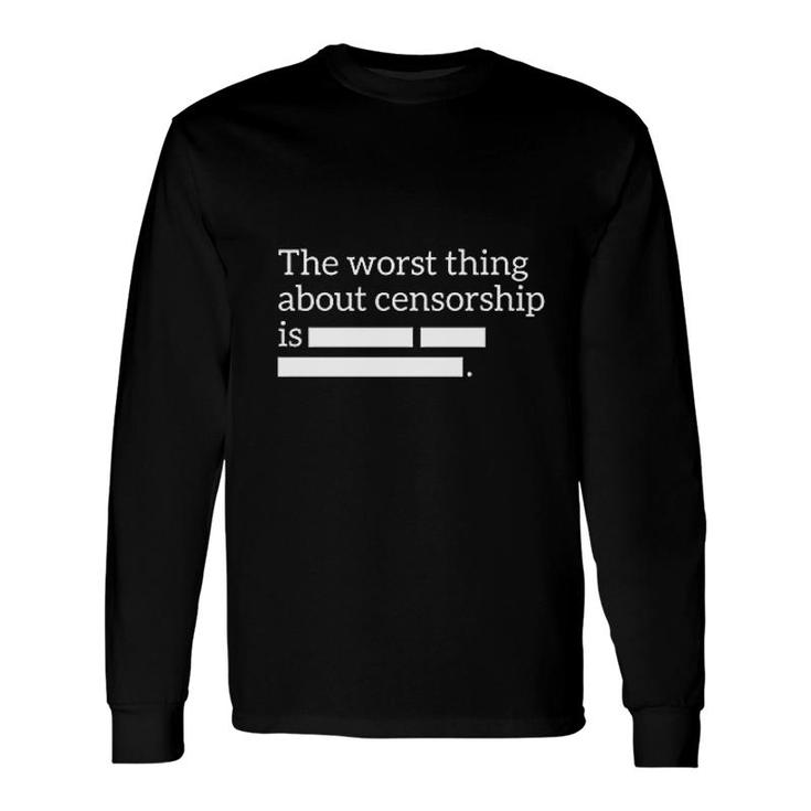 The Worst Thing About Censorship Is Long Sleeve T-Shirt T-Shirt