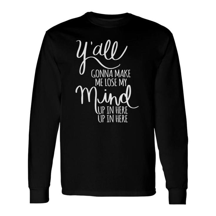 Y'all Gonna Make Me Lose My Mind Long Sleeve T-Shirt T-Shirt