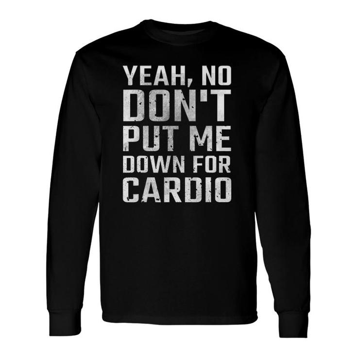 Yeah No Don't Put Me Down For Cardio Fitness Long Sleeve T-Shirt